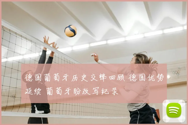 德国葡萄牙历史交锋回顾 德国优势延续 葡萄牙盼改写纪录