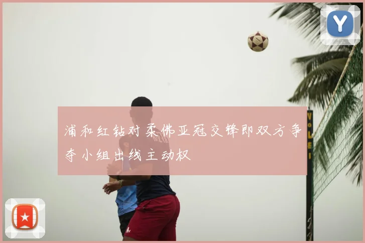 浦和红钻对柔佛亚冠交锋即双方争夺小组出线主动权