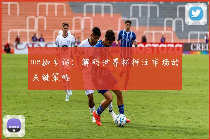 me枷专访：解码世界杯押注市场的关键策略