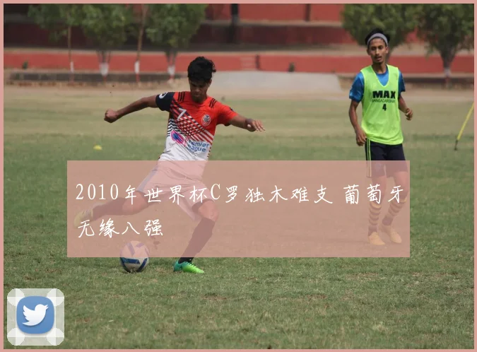 2010年世界杯C罗独木难支 葡萄牙无缘八强