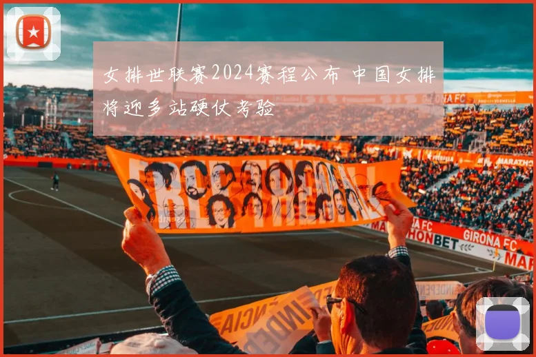 女排世联赛2024赛程公布 中国女排将迎多站硬仗考验