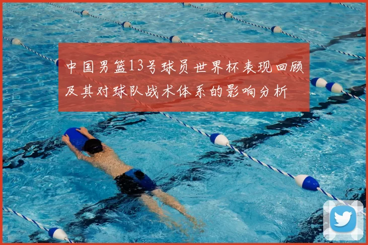 中国男篮13号球员世界杯表现回顾及其对球队战术体系的影响分析