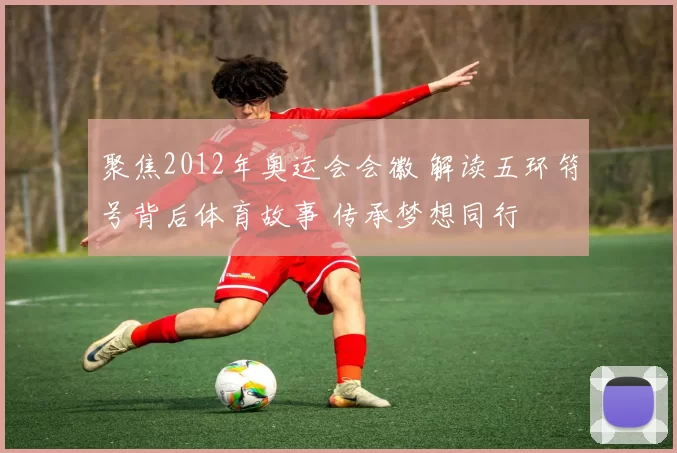 聚焦2012年奥运会会徽 解读五环符号背后体育故事 传承梦想同行