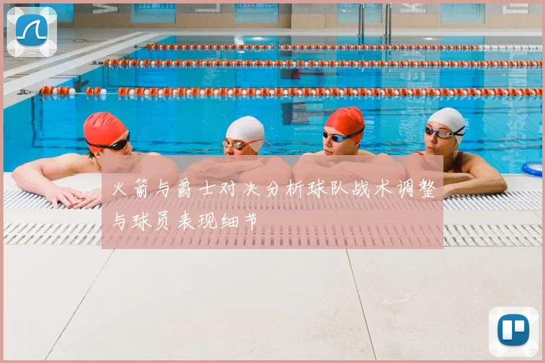 火箭与爵士对决分析球队战术调整与球员表现细节