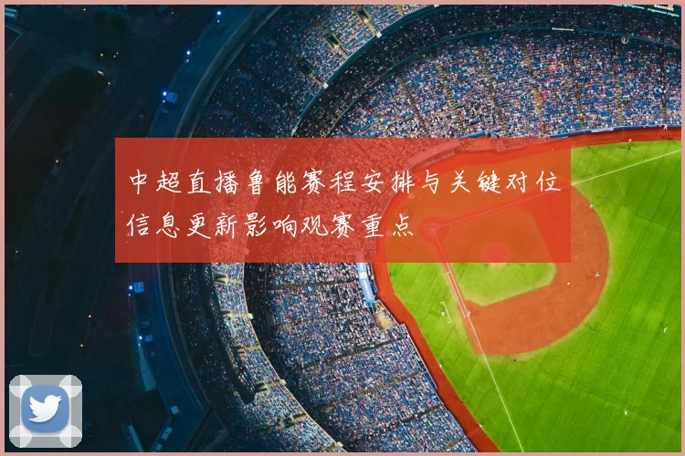 中超直播鲁能赛程安排与关键对位信息更新影响观赛重点