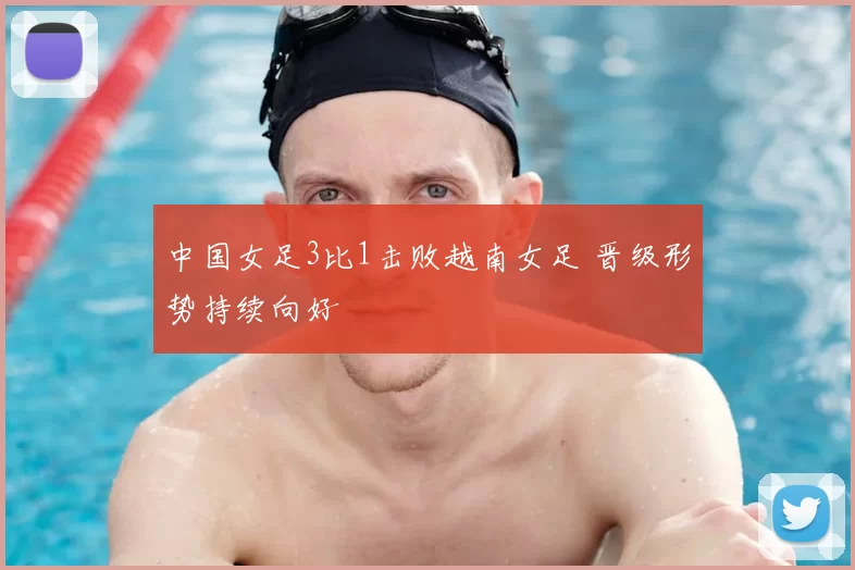 中国女足3比1击败越南女足 晋级形势持续向好