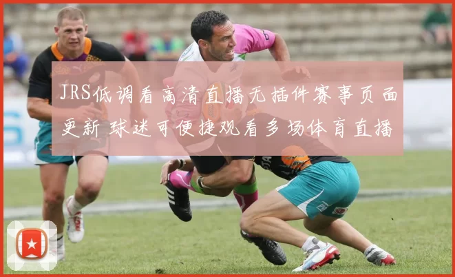 JRS低调看高清直播无插件赛事页面更新 球迷可便捷观看多场体育直播