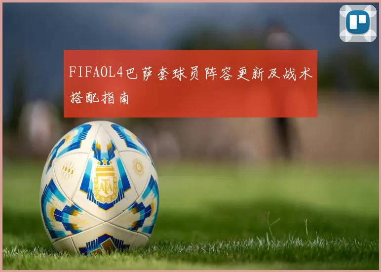 FIFAOL4巴萨套球员阵容更新及战术搭配指南