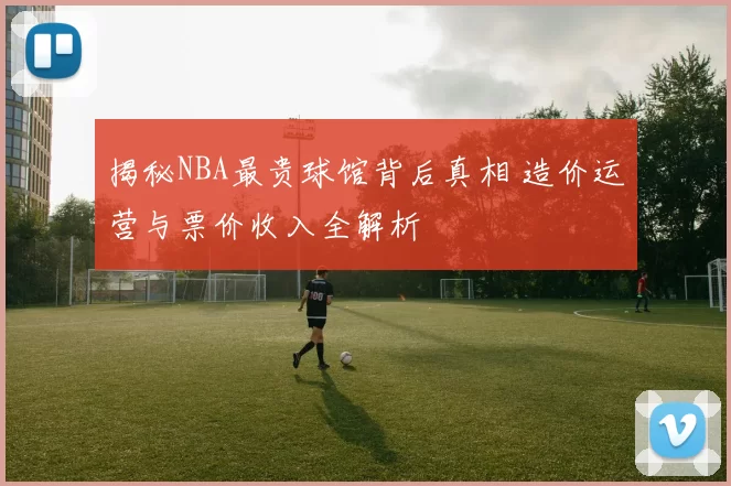 揭秘NBA最贵球馆背后真相 造价运营与票价收入全解析