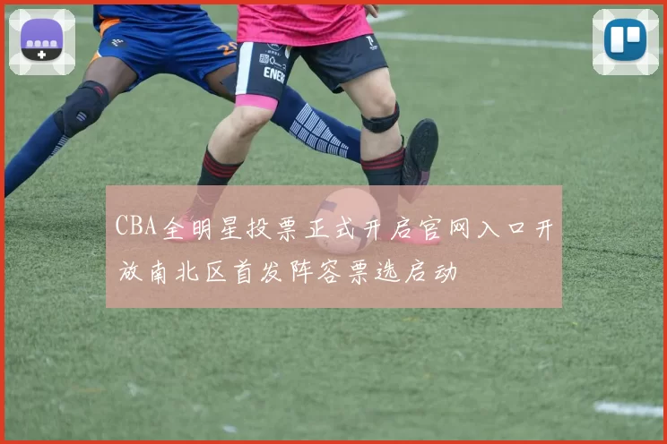 CBA全明星投票正式开启官网入口开放南北区首发阵容票选启动