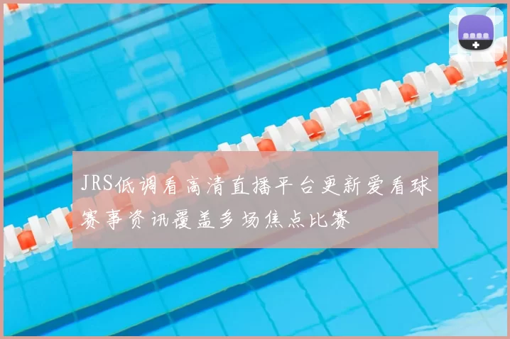 JRS低调看高清直播平台更新爱看球赛事资讯覆盖多场焦点比赛