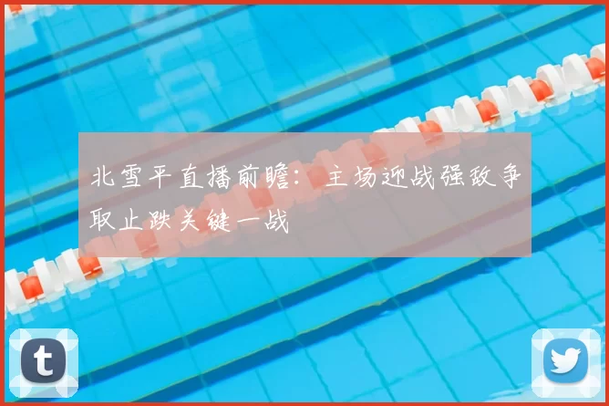 北雪平直播前瞻：主场迎战强敌争取止跌关键一战