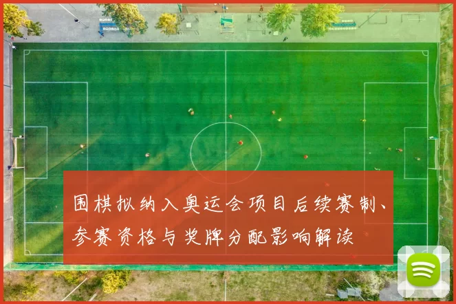 围棋拟纳入奥运会项目后续赛制、参赛资格与奖牌分配影响解读