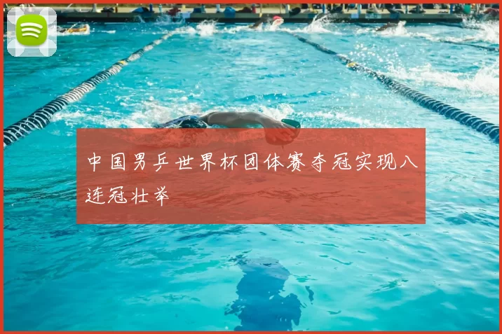 中国男乒世界杯团体赛夺冠实现八连冠壮举