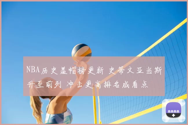 NBA历史盖帽榜更新 史蒂文亚当斯升至前列 冲击更高排名成看点