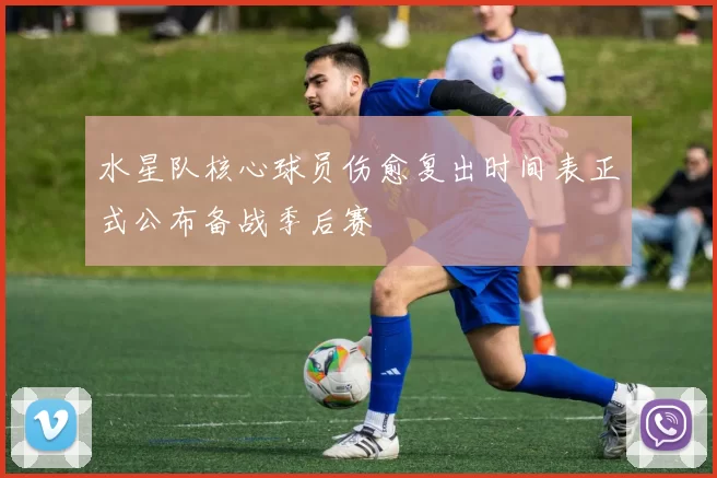 水星队核心球员伤愈复出时间表正式公布备战季后赛
