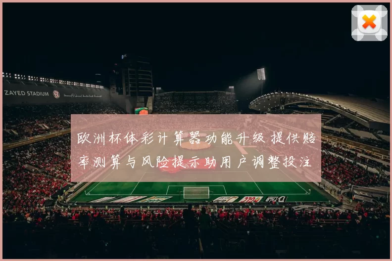 欧洲杯体彩计算器功能升级 提供赔率测算与风险提示助用户调整投注策略