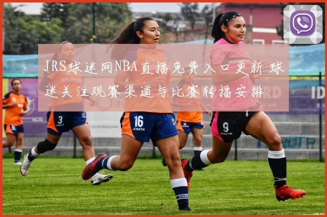 JRS球迷网NBA直播免费入口更新 球迷关注观赛渠道与比赛转播安排