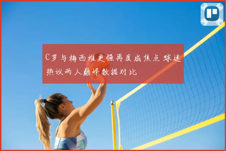 C罗与梅西谁更强再度成焦点 球迷热议两人巅峰数据对比