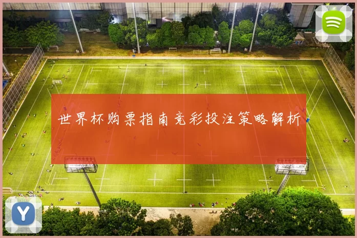 世界杯购票指南竞彩投注策略解析