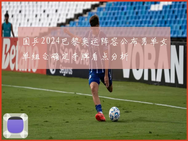 国乒2024巴黎奥运阵容公布男单女单组合确定夺牌看点分析