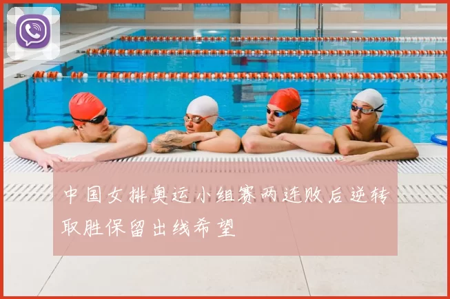 中国女排奥运小组赛两连败后逆转取胜保留出线希望