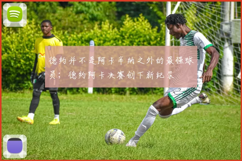 德约并不是阿卡辛纳之外的最强球员;德约阿卡决赛创下新纪录