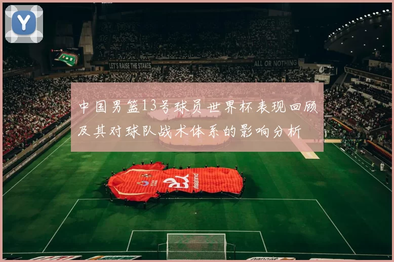 中国男篮13号球员世界杯表现回顾及其对球队战术体系的影响分析