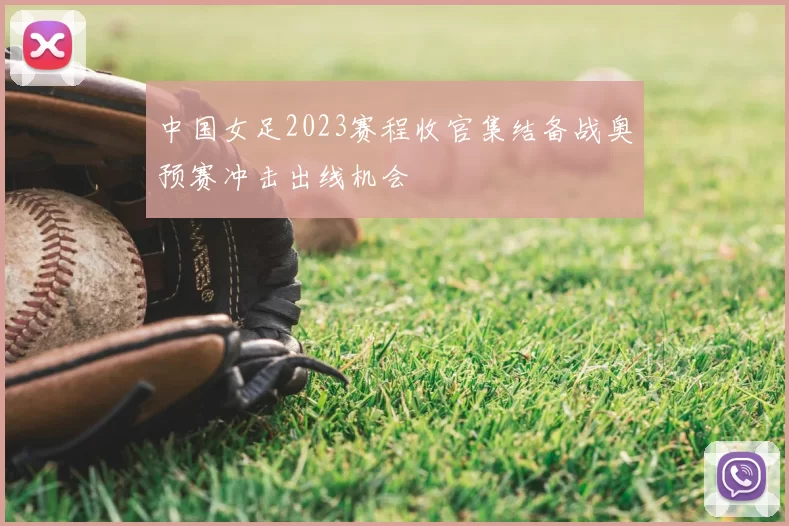 中国女足2023赛程收官集结备战奥预赛冲击出线机会
