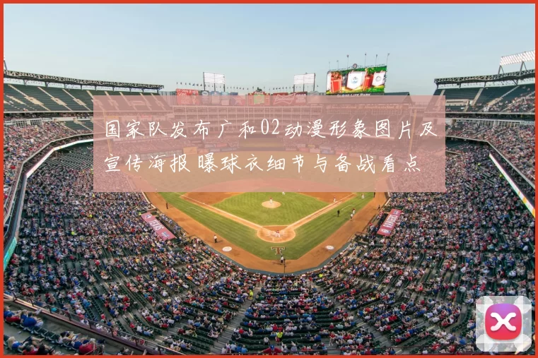 国家队发布广和02动漫形象图片及宣传海报 曝球衣细节与备战看点