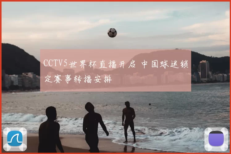 CCTV5世界杯直播开启 中国球迷锁定赛事转播安排