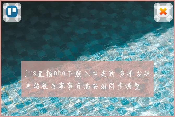 jrs直播nba下载入口更新 多平台观看路径与赛事直播安排同步调整