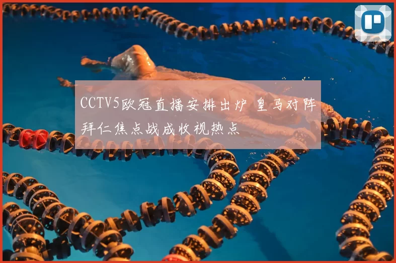 CCTV5欧冠直播安排出炉 皇马对阵拜仁焦点战成收视热点
