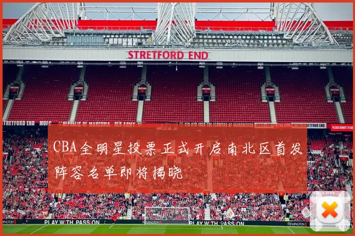 CBA全明星投票正式开启南北区首发阵容名单即将揭晓