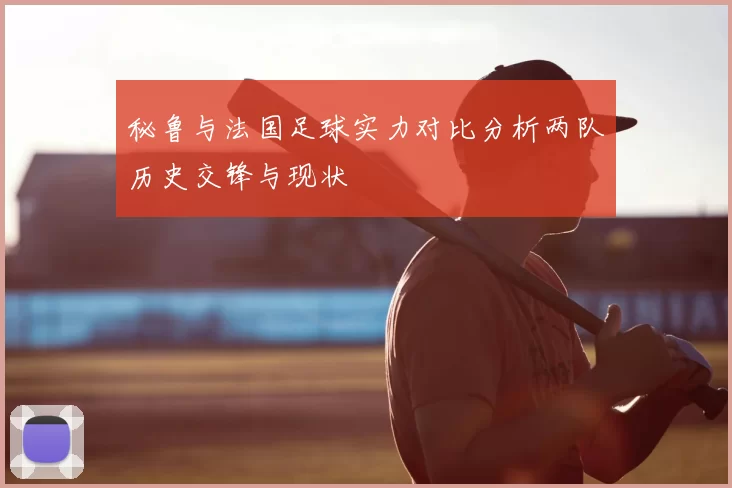 秘鲁与法国足球实力对比分析两队历史交锋与现状