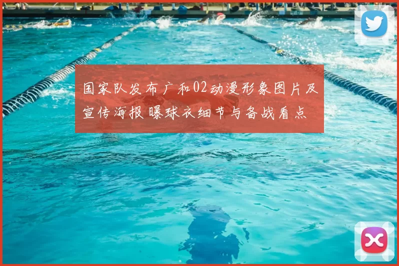 国家队发布广和02动漫形象图片及宣传海报 曝球衣细节与备战看点