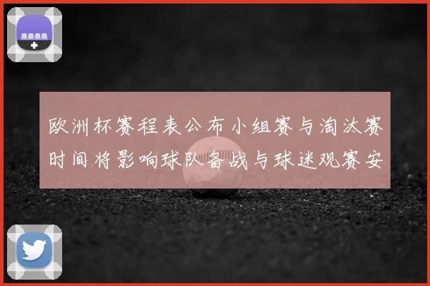 欧洲杯赛程表公布小组赛与淘汰赛时间将影响球队备战与球迷观赛安排